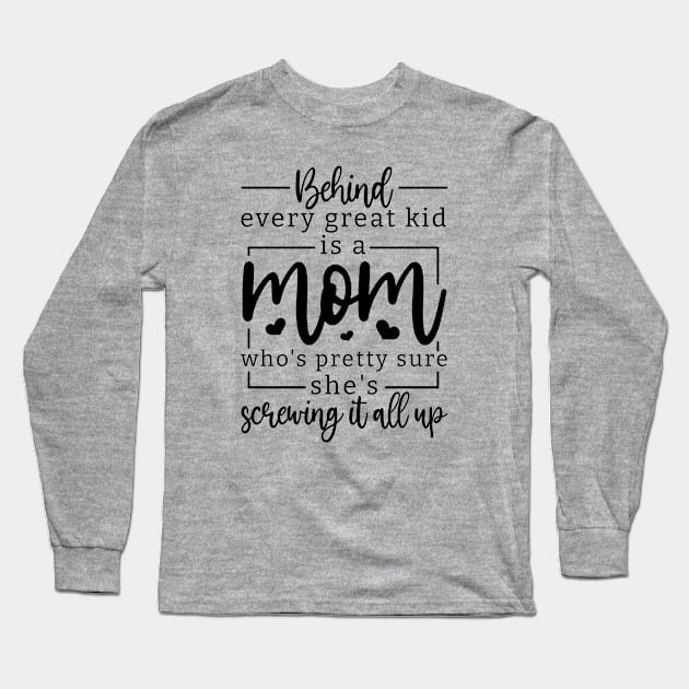 behind every great kid is a mom who's pretty sure she's screwing it all up; mom; mother; gift; gift for mom; mother's day; mumma; mommy; mother's day gift; love; gift for mother; gift from child; daughter; son;  inspirational; inspiration; inspire; moms; Long Sleeve T-Shirt by Be my good time